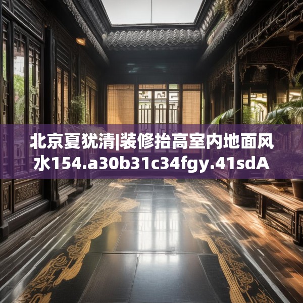 北京夏犹清|装修抬高室内地面风水154.a30b31c34fgy.41sdA