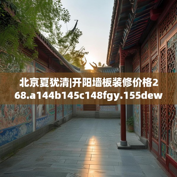 北京夏犹清|开阳墙板装修价格268.a144b145c148fgy.155dewqe