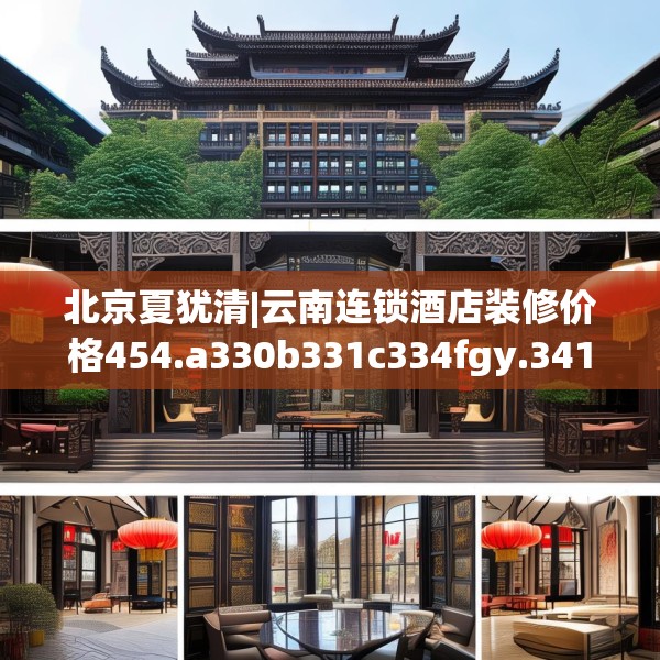 北京夏犹清|云南连锁酒店装修价格454.a330b331c334fgy.341htyj