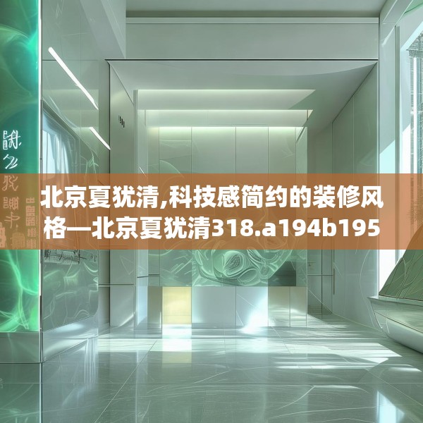 北京夏犹清,科技感简约的装修风格—北京夏犹清318.a194b195c198fgy.205lkjl