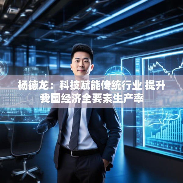 杨德龙：科技赋能传统行业 提升我国经济全要素生产率
