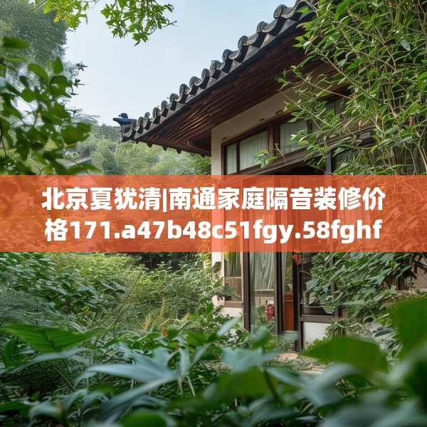 北京夏犹清|南通家庭隔音装修价格171.a47b48c51fgy.58fghfd