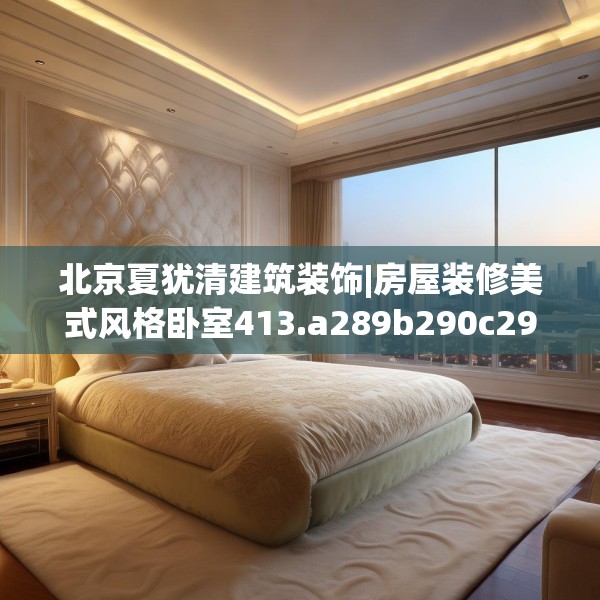 北京夏犹清建筑装饰|房屋装修美式风格卧室413.a289b290c293fgy.300bnbn