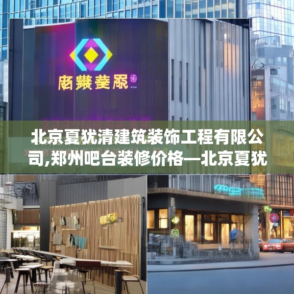 北京夏犹清建筑装饰工程有限公司,郑州吧台装修价格—北京夏犹清建筑装饰工程有限公司289.a165b166c169fgy.176jhhj
