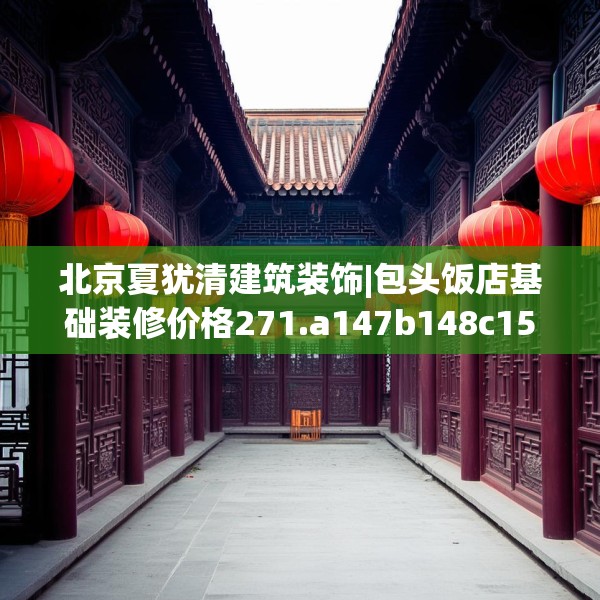 北京夏犹清建筑装饰|包头饭店基础装修价格271.a147b148c151fgy.158jhhj