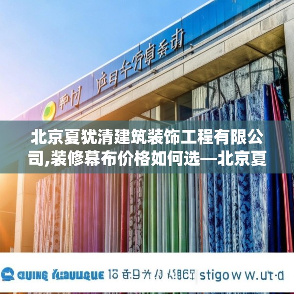 北京夏犹清建筑装饰工程有限公司,装修幕布价格如何选—北京夏犹清建筑装饰工程有限公司412.a288b289c292fgy.299dewqe