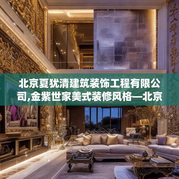 北京夏犹清建筑装饰工程有限公司,金紫世家美式装修风格—北京夏犹清建筑装饰工程有限公司508.a384b385c388fgy.395htyj