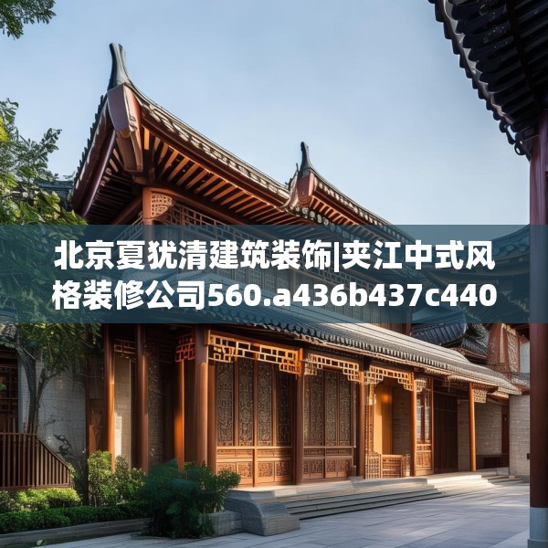 北京夏犹清建筑装饰|夹江中式风格装修公司560.a436b437c440fgy.44776660