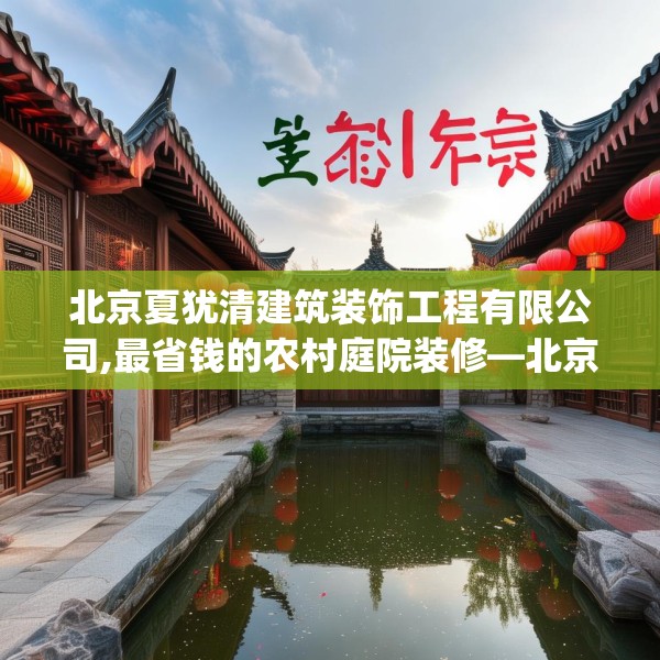 北京夏犹清建筑装饰工程有限公司,最省钱的农村庭院装修—北京夏犹清建筑装饰工程有限公司253.a129b130c133fgy.140jhhj