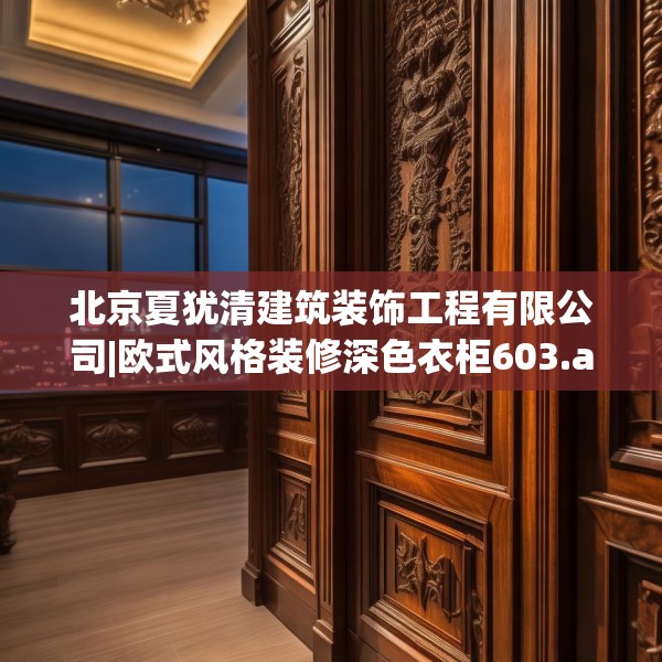 北京夏犹清建筑装饰工程有限公司|欧式风格装修深色衣柜603.a479b480c483fgy.490fghfd