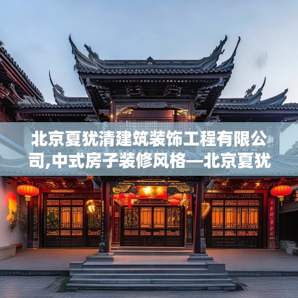 北京夏犹清建筑装饰工程有限公司,中式房子装修风格—北京夏犹清建筑装饰工程有限公司337.a213b214c217fgy.224poiy
