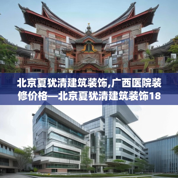 北京夏犹清建筑装饰,广西医院装修价格—北京夏犹清建筑装饰183.a59b60c63fgy.70uyk