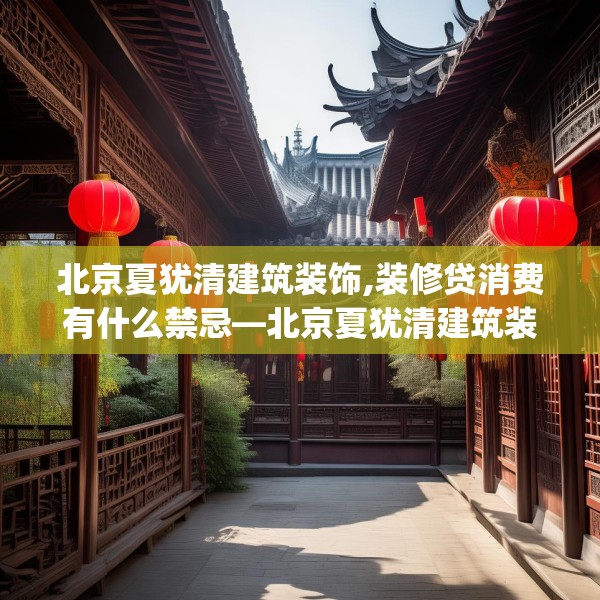 北京夏犹清建筑装饰,装修贷消费有什么禁忌—北京夏犹清建筑装饰392.a268b269c272fgy.279xczxv