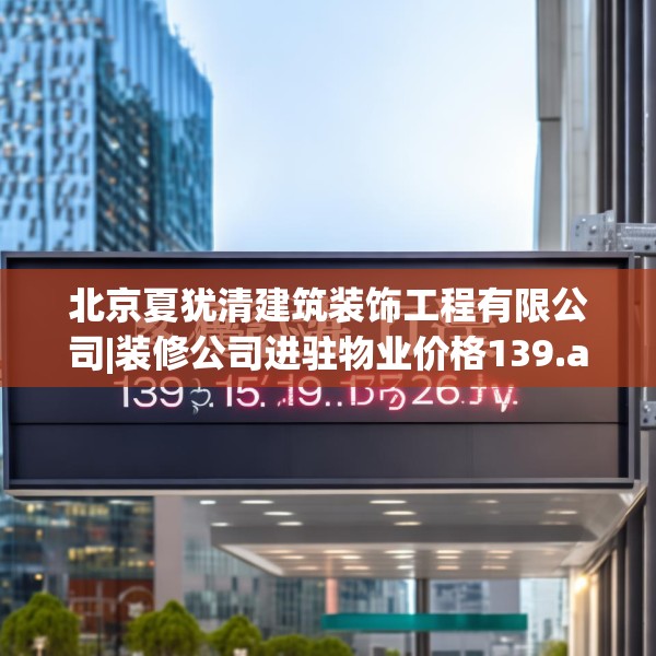 北京夏犹清建筑装饰工程有限公司|装修公司进驻物业价格139.a15b16c19fgy.26poiy