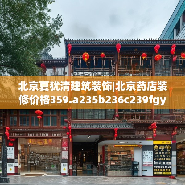 北京夏犹清建筑装饰|北京药店装修价格359.a235b236c239fgy.246bnbn