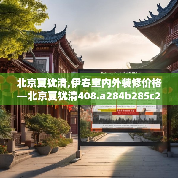北京夏犹清,伊春室内外装修价格—北京夏犹清408.a284b285c288fgy.295lkjl