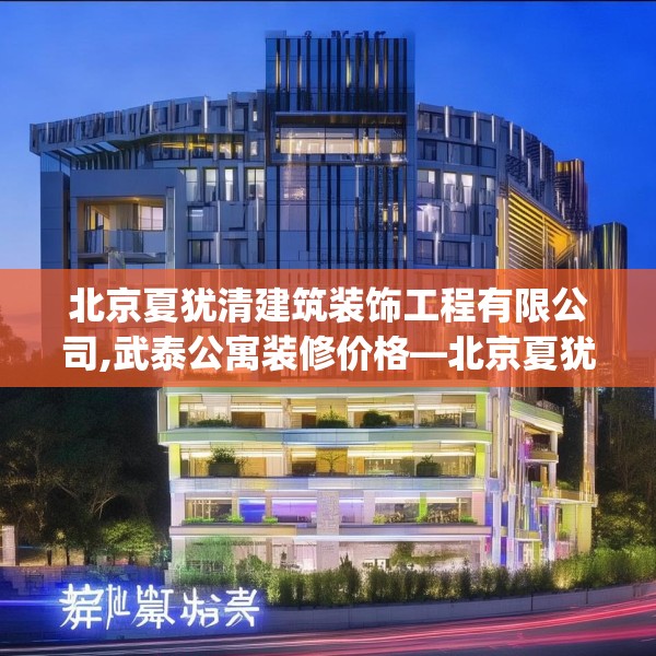 北京夏犹清建筑装饰工程有限公司,武泰公寓装修价格—北京夏犹清建筑装饰工程有限公司481.a357b358c361fgy.368poiy
