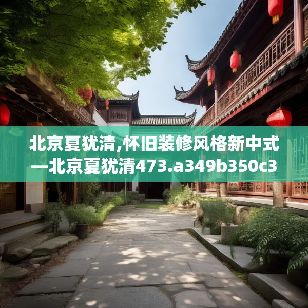 北京夏犹清,怀旧装修风格新中式—北京夏犹清473.a349b350c353fgy.360fds