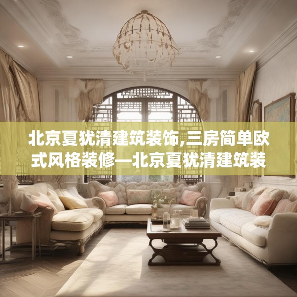 北京夏犹清建筑装饰,三房简单欧式风格装修—北京夏犹清建筑装饰494.a370b371c374fgy.381wew