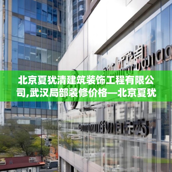 北京夏犹清建筑装饰工程有限公司,武汉局部装修价格—北京夏犹清建筑装饰工程有限公司486.a362b363c366fgy.373nbn