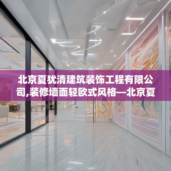 北京夏犹清建筑装饰工程有限公司,装修墙面轻欧式风格—北京夏犹清建筑装饰工程有限公司430.a306b307c310fgy.317dewqe