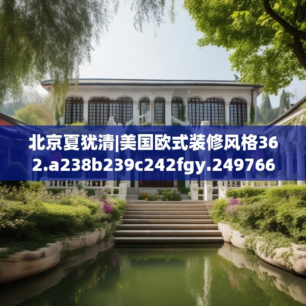 北京夏犹清|美国欧式装修风格362.a238b239c242fgy.24976671