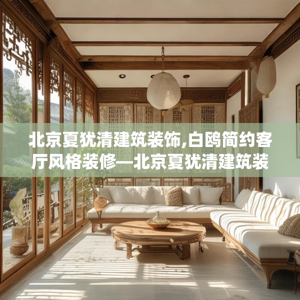 北京夏犹清建筑装饰,白鸥简约客厅风格装修—北京夏犹清建筑装饰312.a188b189c192fgy.199dsfds