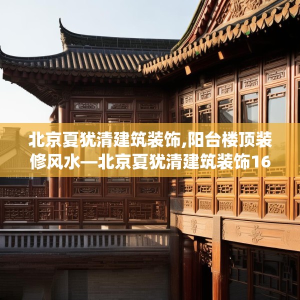 北京夏犹清建筑装饰,阳台楼顶装修风水—北京夏犹清建筑装饰165.a41b42c45fgy.52uyk