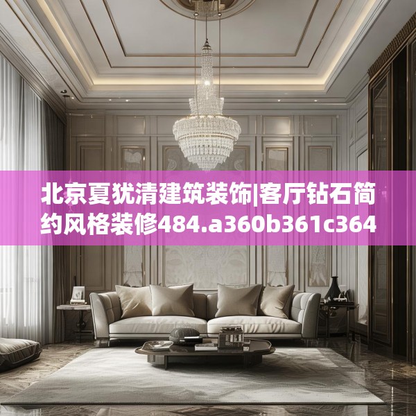 北京夏犹清建筑装饰|客厅钻石简约风格装修484.a360b361c364fgy.371dewqe