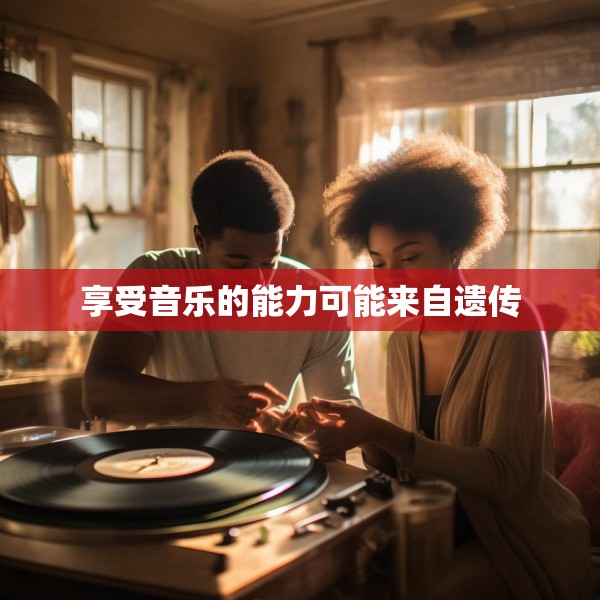 享受音乐的能力可能来自遗传