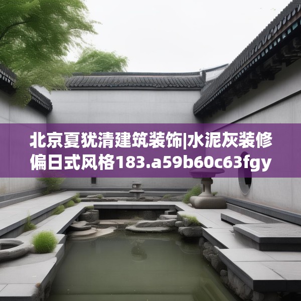 北京夏犹清建筑装饰|水泥灰装修偏日式风格183.a59b60c63fgy.70uyk