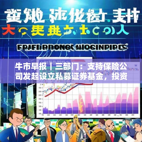 牛市早报｜三部门：支持保险公司发起设立私募证券基金，投资股市并长期持有