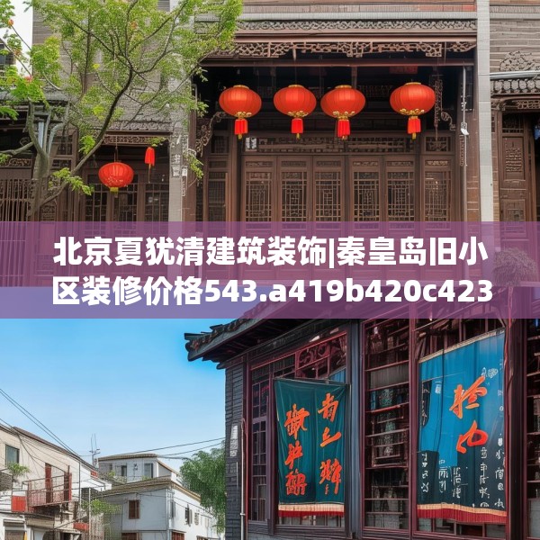 北京夏犹清建筑装饰|秦皇岛旧小区装修价格543.a419b420c423fgy.430uyk