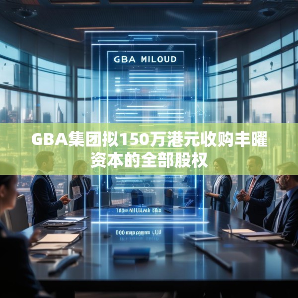 GBA集团拟150万港元收购丰曜资本的全部股权