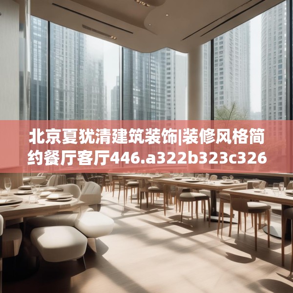 北京夏犹清建筑装饰|装修风格简约餐厅客厅446.a322b323c326fgy.333xczxv