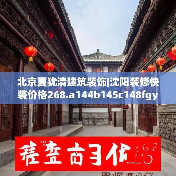 北京夏犹清建筑装饰|沈阳装修快装价格268.a144b145c148fgy.155dewqe