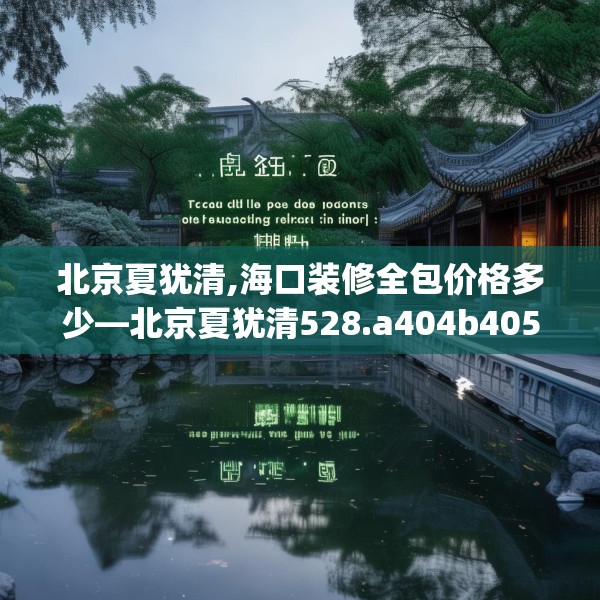 北京夏犹清,海口装修全包价格多少—北京夏犹清528.a404b405c408fgy.415dsfds