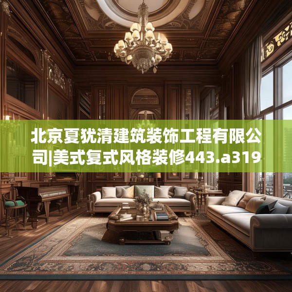 北京夏犹清建筑装饰工程有限公司|美式复式风格装修443.a319b320c323fgy.330cvcx