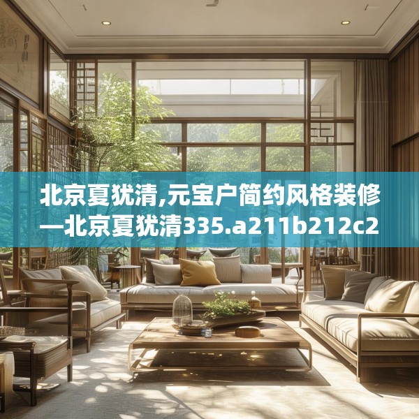北京夏犹清,元宝户简约风格装修—北京夏犹清335.a211b212c215fgy.222cvcx