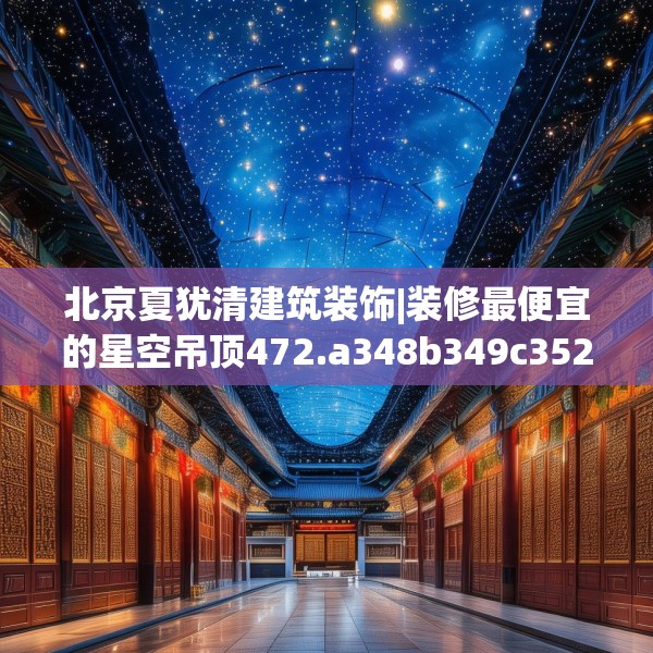 北京夏犹清建筑装饰|装修最便宜的星空吊顶472.a348b349c352fgy.359htyj
