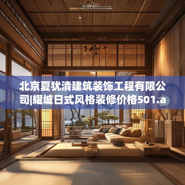北京夏犹清建筑装饰工程有限公司|耀城日式风格装修价格501.a377b378c381fgy.388fhsg