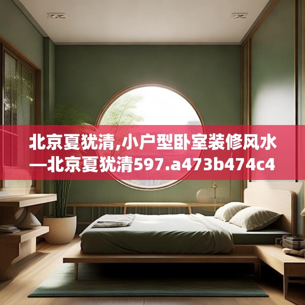北京夏犹清,小户型卧室装修风水—北京夏犹清597.a473b474c477fgy.484uyk