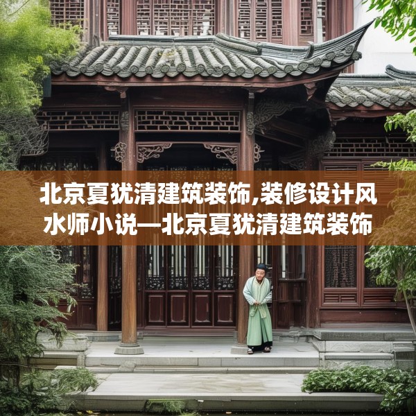 北京夏犹清建筑装饰,装修设计风水师小说—北京夏犹清建筑装饰566.a442b443c446fgy.453wew