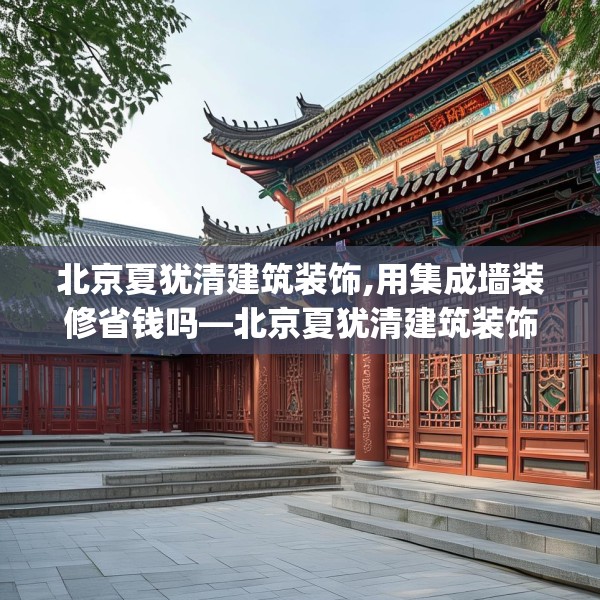 北京夏犹清建筑装饰,用集成墙装修省钱吗—北京夏犹清建筑装饰269.a145b146c149fgy.156bnbn