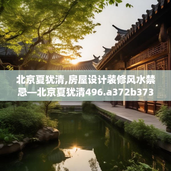 北京夏犹清,房屋设计装修风水禁忌—北京夏犹清496.a372b373c376fgy.383sdA