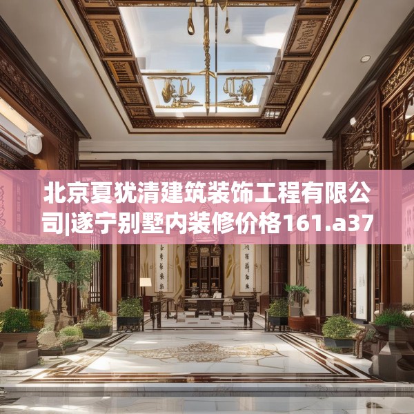 北京夏犹清建筑装饰工程有限公司|遂宁别墅内装修价格161.a37b38c41fgy.48bnbn