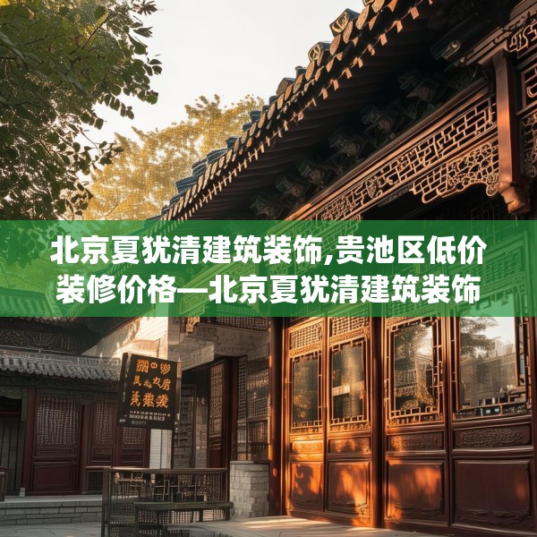 北京夏犹清建筑装饰,贵池区低价装修价格—北京夏犹清建筑装饰502.a378b379c382fgy.389dewqe
