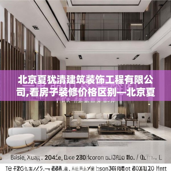 北京夏犹清建筑装饰工程有限公司,看房子装修价格区别—北京夏犹清建筑装饰工程有限公司334.a210b211c214fgy.221sdA