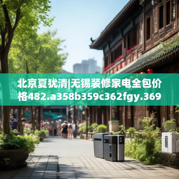 北京夏犹清|无锡装修家电全包价格482.a358b359c362fgy.369xczxv