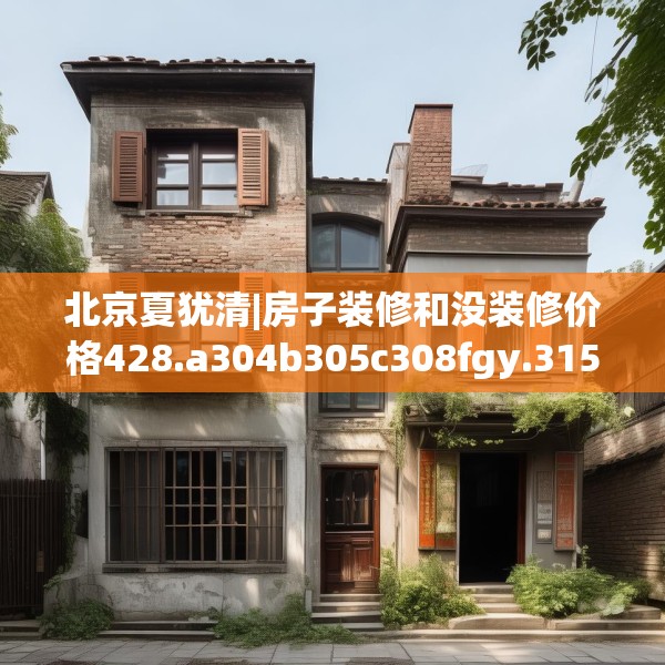 北京夏犹清|房子装修和没装修价格428.a304b305c308fgy.315xczxv